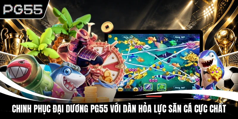 Chinh phục đại dương PG55 với dàn hỏa lực săn cá cực chất