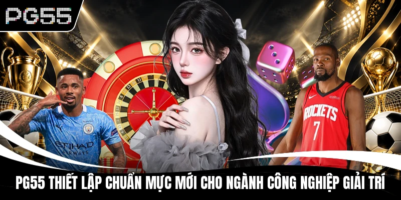 PG55 thiết lập chuẩn mực mới cho ngành công nghiệp giải trí
