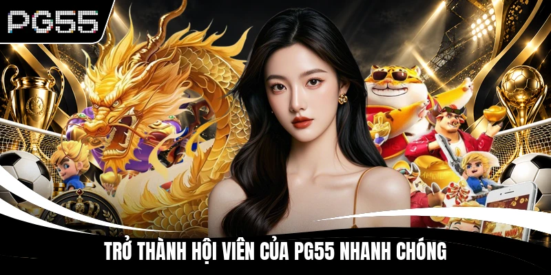 Trở thành hội viên của PG55 nhanh chóng